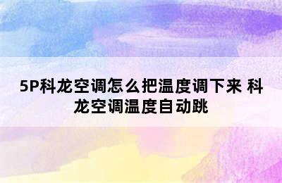 5P科龙空调怎么把温度调下来 科龙空调温度自动跳